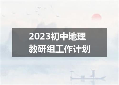 2023初中地理教研组工作计划