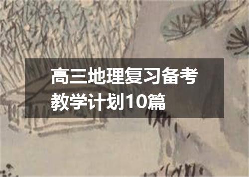 高三地理复习备考教学计划10篇