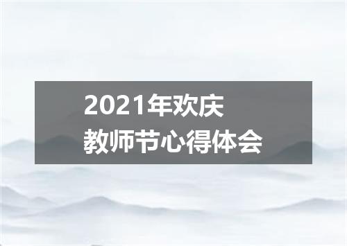 2021年欢庆教师节心得体会