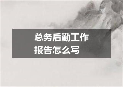 总务后勤工作报告怎么写