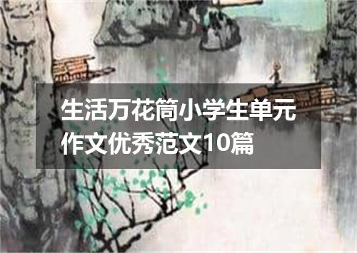 生活万花筒小学生单元作文优秀范文10篇