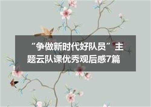 “争做新时代好队员”主题云队课优秀观后感7篇