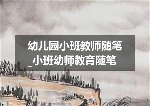 幼儿园小班教师随笔_小班幼师教育随笔