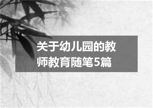 关于幼儿园的教师教育随笔5篇