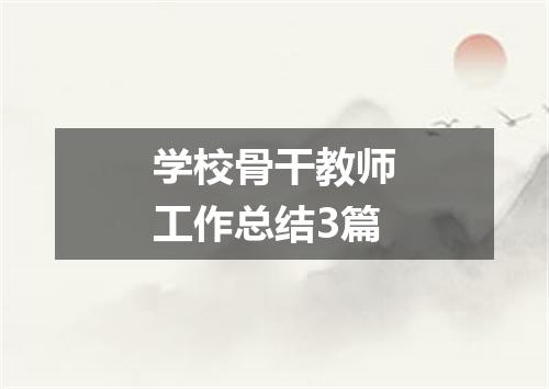 学校骨干教师工作总结3篇