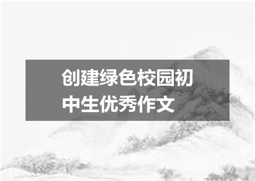 创建绿色校园初中生优秀作文