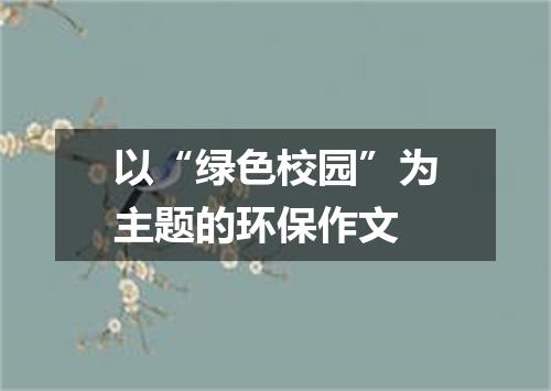 以“绿色校园”为主题的环保作文