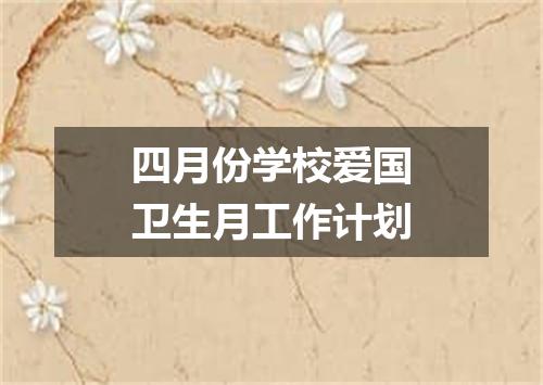 四月份学校爱国卫生月工作计划