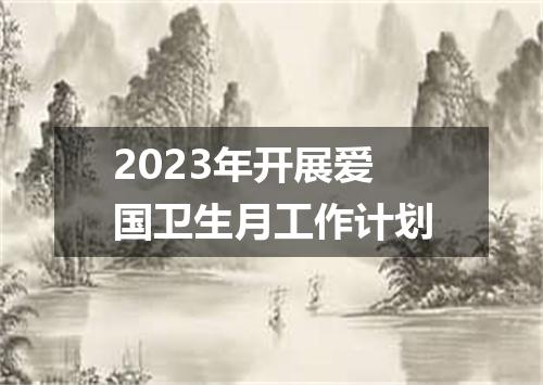 2023年开展爱国卫生月工作计划