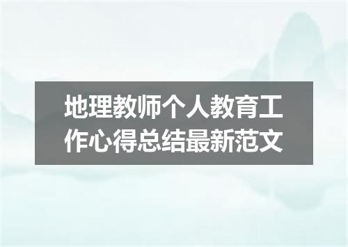 地理教师个人教育工作心得总结最新范文