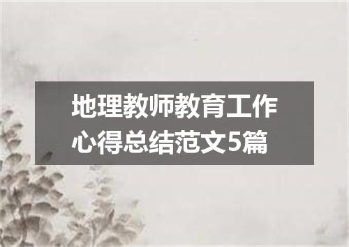 地理教师教育工作心得总结范文5篇
