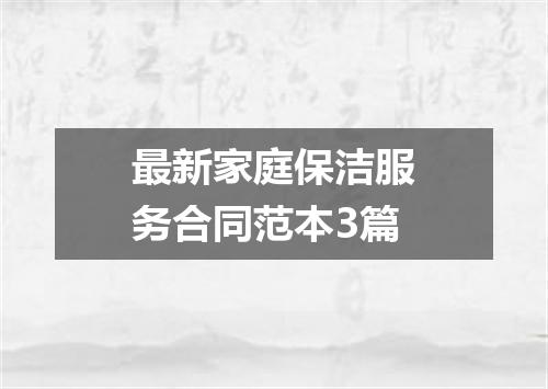 最新家庭保洁服务合同范本3篇