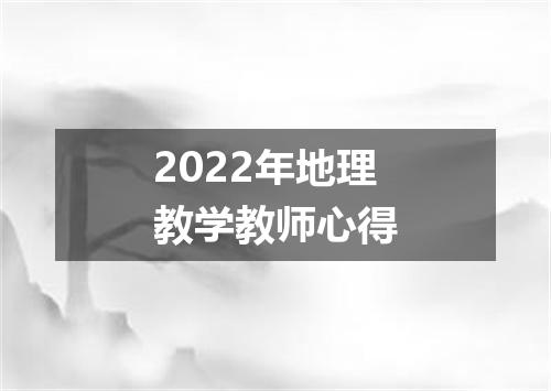 2022年地理教学教师心得