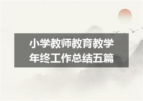 小学教师教育教学年终工作总结五篇