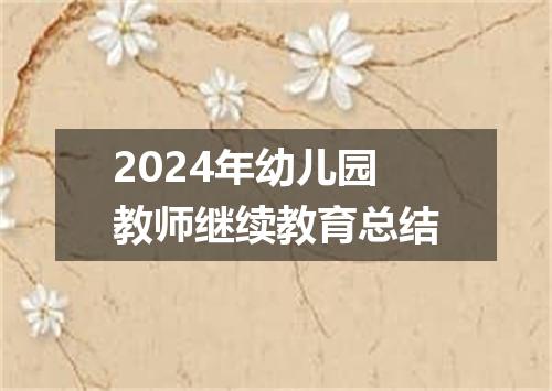 2024年幼儿园教师继续教育总结