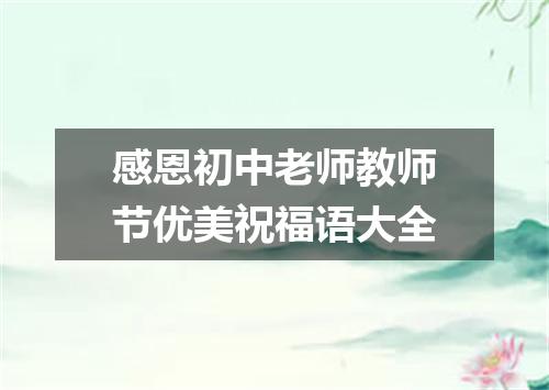 感恩初中老师教师节优美祝福语大全
