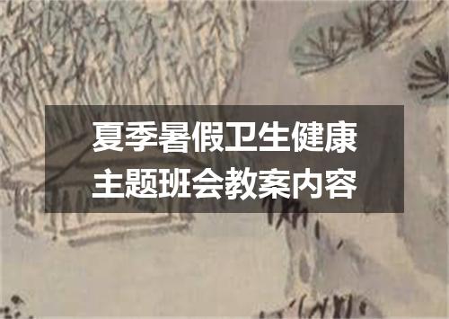 夏季暑假卫生健康主题班会教案内容