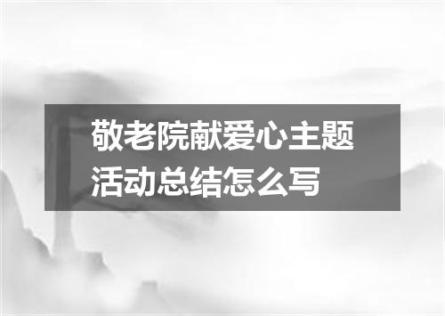 敬老院献爱心主题活动总结怎么写
