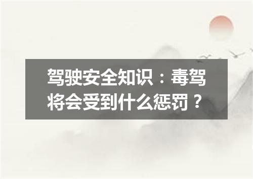 驾驶安全知识：毒驾将会受到什么惩罚？
