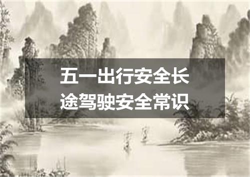 五一出行安全长途驾驶安全常识