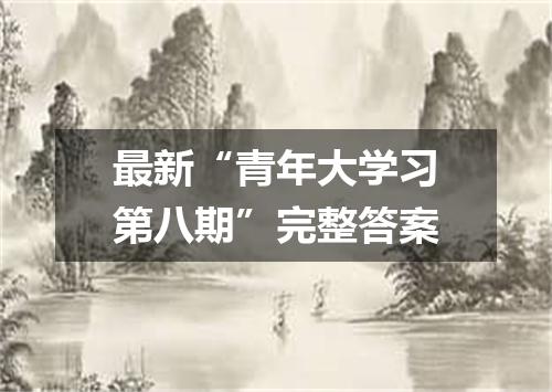 最新“青年大学习第八期”完整答案
