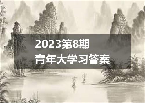 2023第8期青年大学习答案