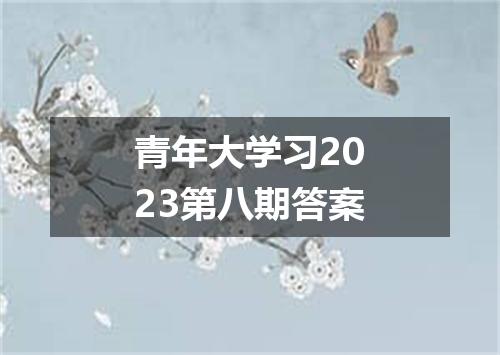 青年大学习2023第八期答案