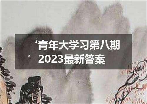 ‘青年大学习第八期’2023最新答案