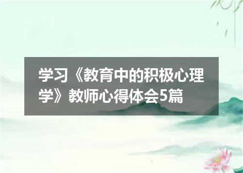 学习《教育中的积极心理学》教师心得体会5篇