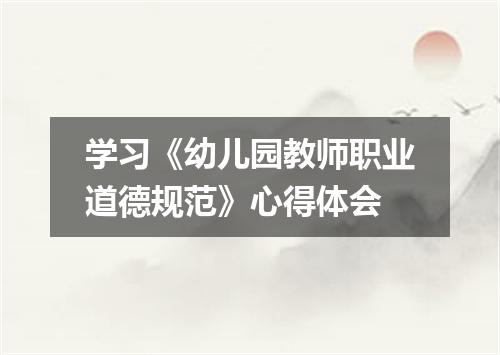 学习《幼儿园教师职业道德规范》心得体会
