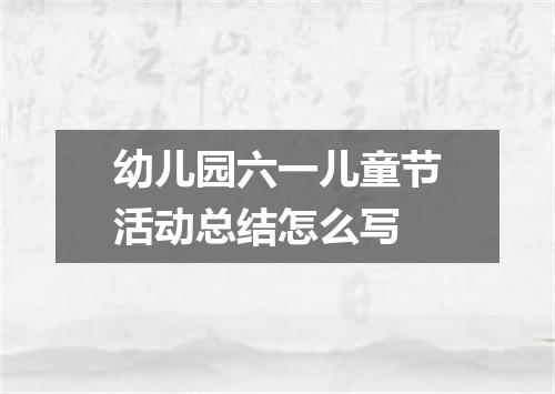 幼儿园六一儿童节活动总结怎么写
