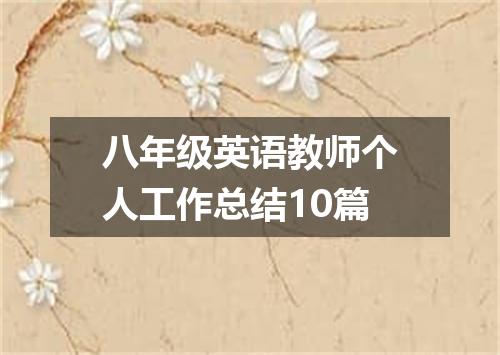 八年级英语教师个人工作总结10篇