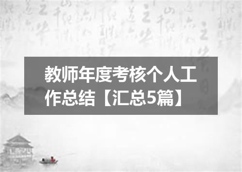 教师年度考核个人工作总结【汇总5篇】
