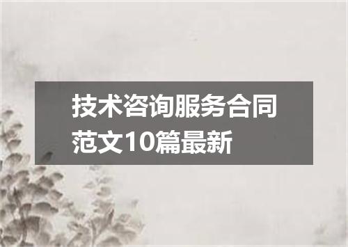 技术咨询服务合同范文10篇最新