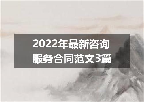 2022年最新咨询服务合同范文3篇