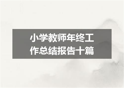 小学教师年终工作总结报告十篇