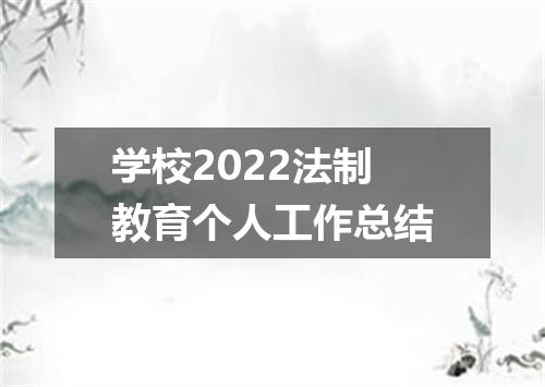 学校2022法制教育个人工作总结