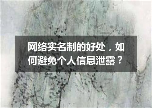 网络实名制的好处，如何避免个人信息泄露？