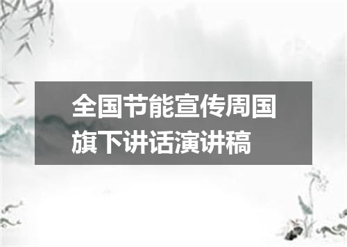 全国节能宣传周国旗下讲话演讲稿