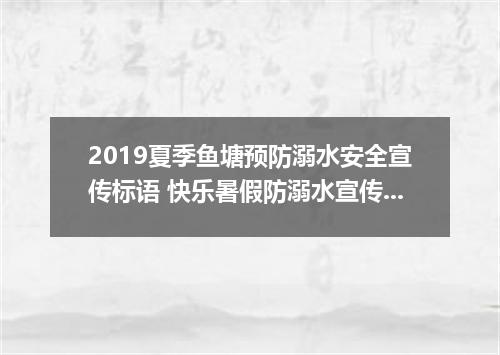 2019夏季鱼塘预防溺水安全宣传标语 快乐暑假防溺水宣传口号