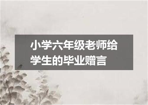 小学六年级老师给学生的毕业赠言