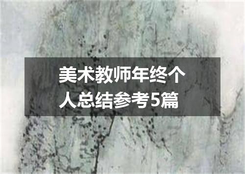 美术教师年终个人总结参考5篇