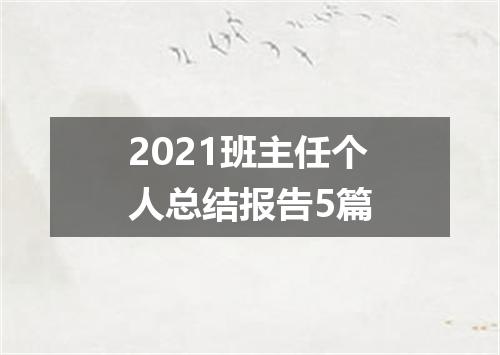 2021班主任个人总结报告5篇