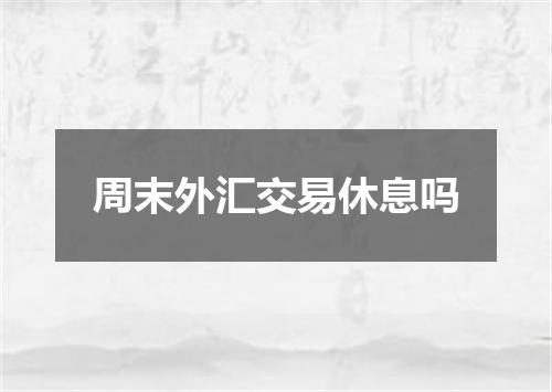 周末外汇交易休息吗