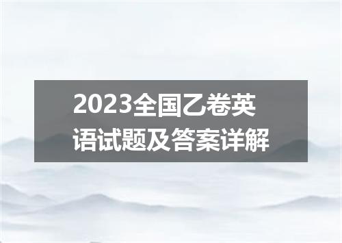 2023全国乙卷英语试题及答案详解