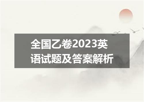 全国乙卷2023英语试题及答案解析