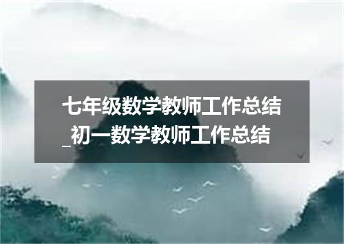 七年级数学教师工作总结_初一数学教师工作总结