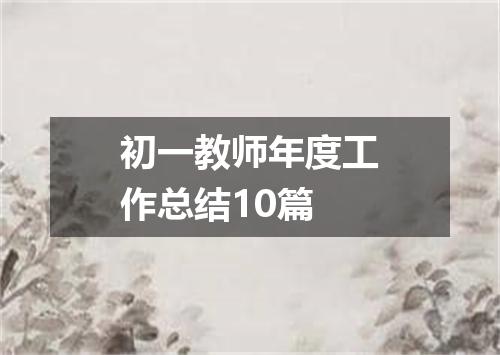 初一教师年度工作总结10篇