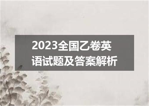 2023全国乙卷英语试题及答案解析