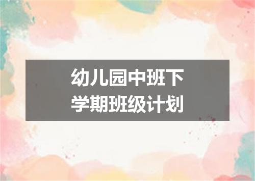 幼儿园中班下学期班级计划